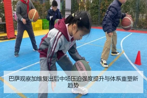 巴萨观察加维复出后中场压迫强度提升与体系重塑新趋势
