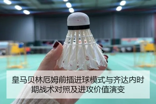 皇马贝林厄姆前插进球模式与齐达内时期战术对照及进攻价值演变
