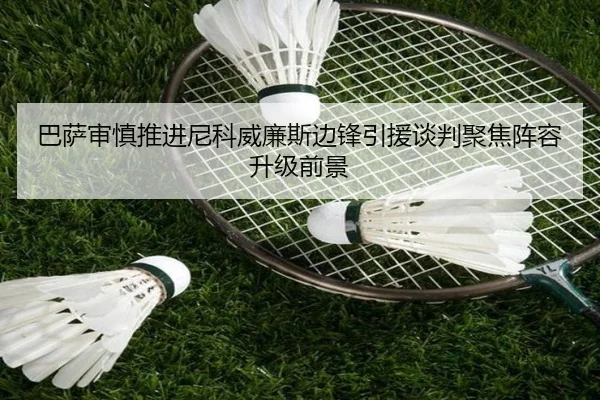 巴萨审慎推进尼科威廉斯边锋引援谈判聚焦阵容升级前景