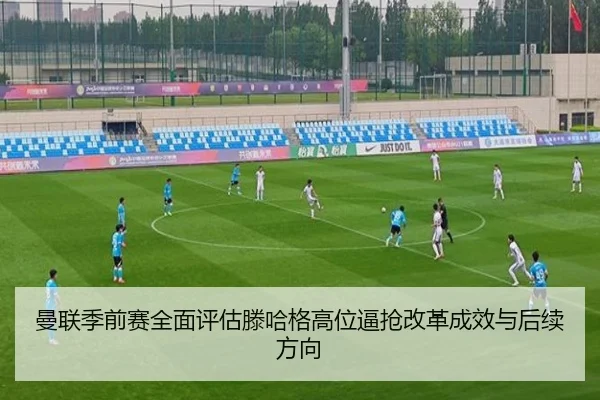 曼联季前赛全面评估滕哈格高位逼抢改革成效与后续方向